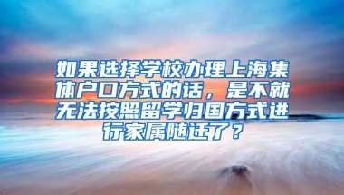 如果选择学校办理上海集体户口方式的话，是不就无法按照留学归国方式进行家属随迁了？