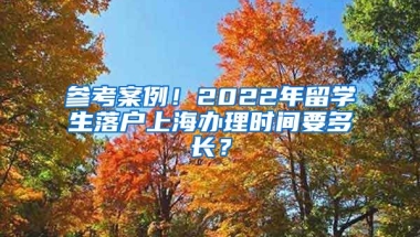 参考案例！2022年留学生落户上海办理时间要多长？