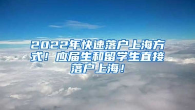 2022年快速落户上海方式！应届生和留学生直接落户上海！