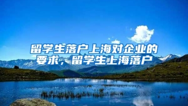 留学生落户上海对企业的要求，留学生上海落户