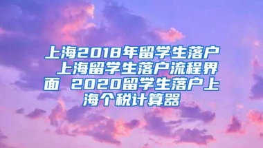 上海2018年留学生落户 上海留学生落户流程界面 2020留学生落户上海个税计算器