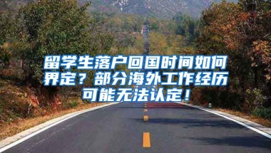 留学生落户回国时间如何界定？部分海外工作经历可能无法认定！