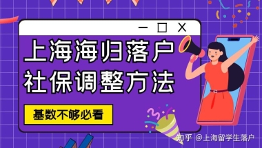 2022上海留学生落户社保基数调整3步曲！附详细留学生落户上海基数调整步骤！