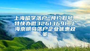 上海留学落户 预约取号 特快办微32613691 上海崇明岛落户企业优惠政策