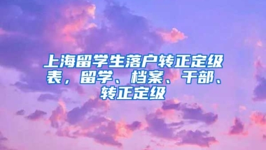 上海留学生落户转正定级表，留学、档案、干部、转正定级