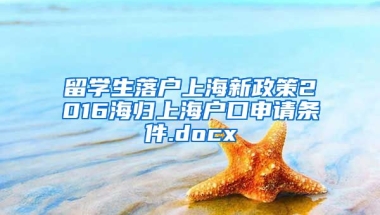 留学生落户上海新政策2016海归上海户口申请条件.docx