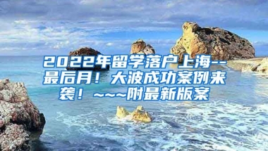 2022年留学落户上海--最后月！大波成功案例来袭！~~~附最新版案