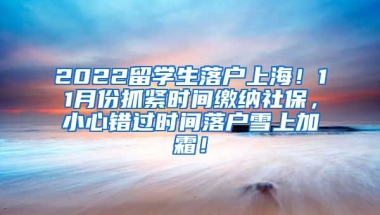 2022留学生落户上海！11月份抓紧时间缴纳社保，小心错过时间落户雪上加霜！