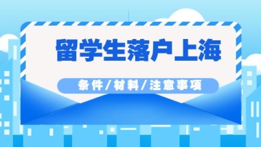 2022年上海留学生落户最新条件！所需材料及注意事项！