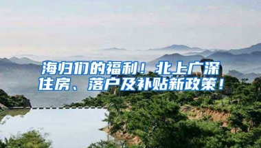 海归们的福利！北上广深住房、落户及补贴新政策！