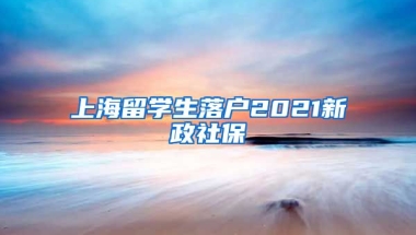 上海留学生落户2021新政社保