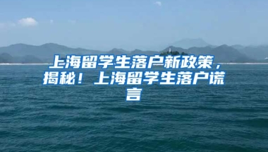 上海留学生落户新政策，揭秘！上海留学生落户谎言