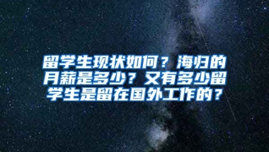 留学生现状如何？海归的月薪是多少？又有多少留学生是留在国外工作的？