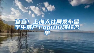 官宣！上海人社局发布留学生落户Top100院校名单