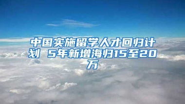 中国实施留学人才回归计划 5年新增海归15至20万