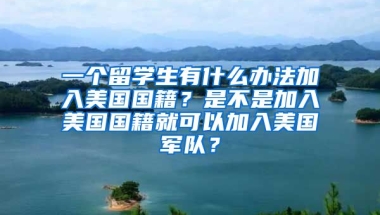 一个留学生有什么办法加入美国国籍？是不是加入美国国籍就可以加入美国军队？