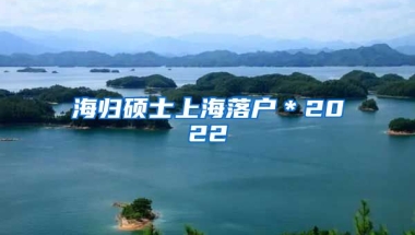 海归硕士上海落户＊2022