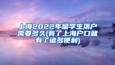 上海2022年留学生落户需要多久(有了上海户口就有了诸多便利)