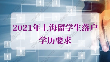 2021年上海留学生落户学历要求，隐藏条件解读！