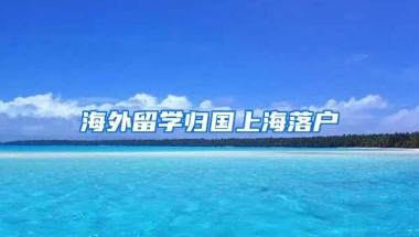 海外留学归国上海落户