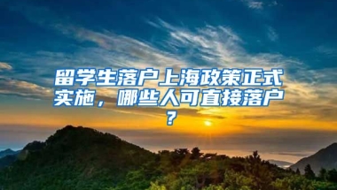 留学生落户上海政策正式实施，哪些人可直接落户？