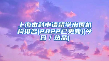 上海本科申请留学出国机构排名(2022已更新)(今日／热品)