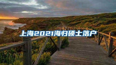 上海2021海归硕士落户