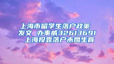 上海市留学生落户政策 发文 办事威32613691 上海投靠落户未婚生育