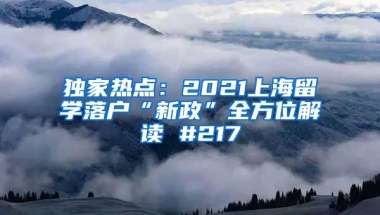 独家热点：2021上海留学落户“新政”全方位解读 #217