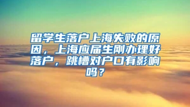 留学生落户上海失败的原因，上海应届生刚办理好落户，跳槽对户口有影响吗？