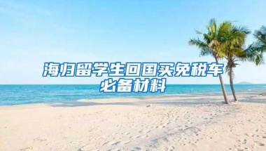 海归留学生回国买免税车必备材料