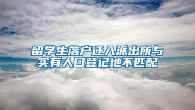 留学生落户迁入派出所与实有人口登记地不匹配