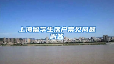 上海留学生落户常见问题解答