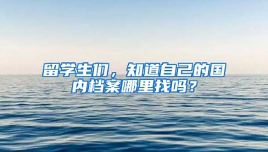 留学生们，知道自己的国内档案哪里找吗？