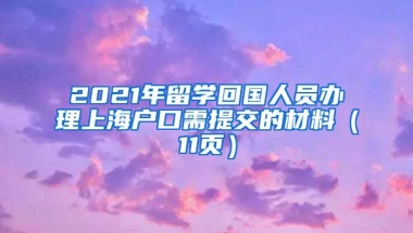 2021年留学回国人员办理上海户口需提交的材料（11页）