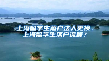 上海留学生落户法人更换，上海留学生落户流程？