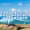 上海落户政策2021硕士留学生，留学生上海工作落户去哪里办理可靠