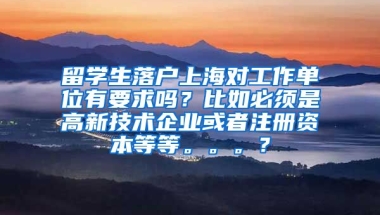 留学生落户上海对工作单位有要求吗？比如必须是高新技术企业或者注册资本等等。。。？