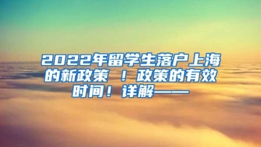 2022年留学生落户上海的新政策 ！政策的有效时间！详解——