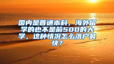 国内是普通本科，海外留学的也不是前500的大学，这种情况怎么落户最快？