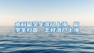 本科留学生落户上海，留学生归国，怎样落户上海