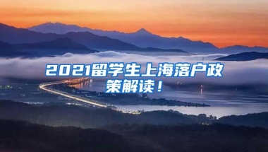 2021留学生上海落户政策解读！