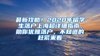 最新攻略！2020年留学生落户上海超详细指南，助你优雅落户，不知道的赶紧来看