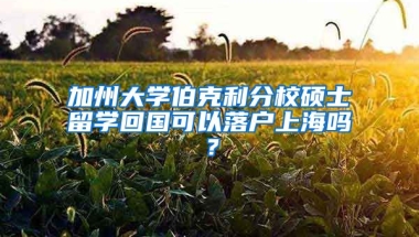 加州大学伯克利分校硕士留学回国可以落户上海吗？