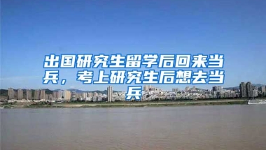 出国研究生留学后回来当兵，考上研究生后想去当兵