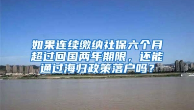 如果连续缴纳社保六个月超过回国两年期限，还能通过海归政策落户吗？