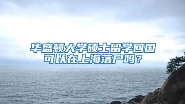 华盛顿大学硕士留学回国可以在上海落户吗？