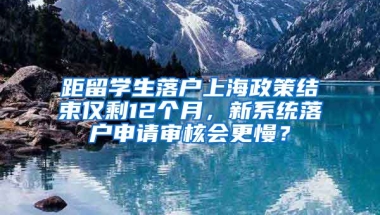 距留学生落户上海政策结束仅剩12个月，新系统落户申请审核会更慢？