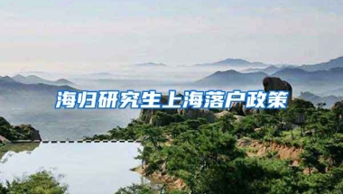 海归研究生上海落户政策