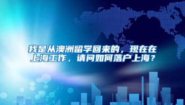 我是从澳洲留学回来的，现在在上海工作，请问如何落户上海？